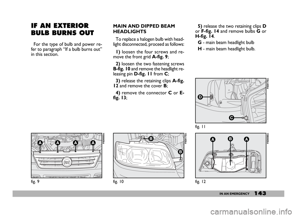 FIAT DUCATO 2006 3.G Owners Manual 143IN AN EMERGENCY
MAIN AND DIPPED BEAM
HEADLIGHTS
To replace a halogen bulb with head-
light disconnected, proceed as follows:
1)loosen the four screws and re-
move the front grid A-fig. 9;
2)loosen FIAT DUCATO 2006 3.G Owners Manual 143IN AN EMERGENCY
MAIN AND DIPPED BEAM
HEADLIGHTS
To replace a halogen bulb with head-
light disconnected, proceed as follows:
1)loosen the four screws and re-
move the front grid A-fig. 9;
2)loosen
