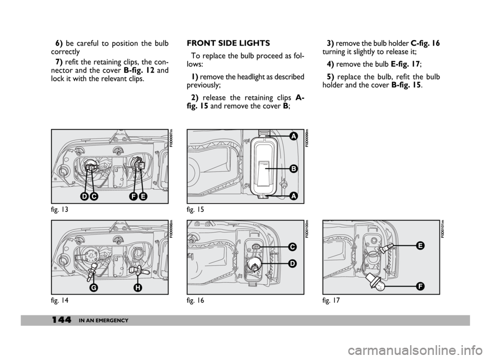FIAT DUCATO 2006 3.G Owners Manual 144IN AN EMERGENCY
3)remove the bulb holder C-fig. 16
turning it slightly to release it;
4)remove the bulb E-fig. 17;
5) replace the bulb, refit the bulb
holder and the cover B-fig. 15. 6)be careful t FIAT DUCATO 2006 3.G Owners Manual 144IN AN EMERGENCY
3)remove the bulb holder C-fig. 16
turning it slightly to release it;
4)remove the bulb E-fig. 17;
5) replace the bulb, refit the bulb
holder and the cover B-fig. 15. 6)be careful t