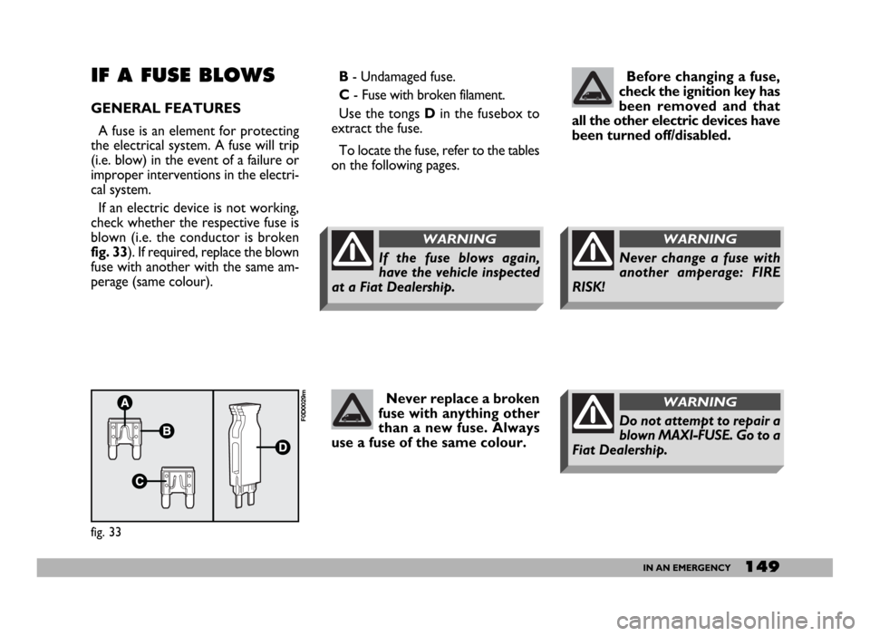 FIAT DUCATO 2006 3.G Owners Manual 149IN AN EMERGENCY
Before changing a fuse,
check the ignition key has
been removed and that
all the other electric devices have
been turned off/disabled.IF A FUSE BLOWS
GENERAL FEATURES 
A fuse is an 