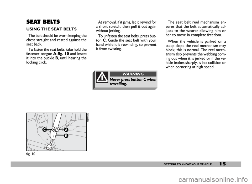 FIAT DUCATO 2006 3.G User Guide 15GETTING TO KNOW YOUR VEHICLE
SEAT BELTS
USING THE SEAT BELTS
The belt should be worn keeping the
chest straight and rested against the
seat back.
To fasten the seat belts, take hold the
fastener to FIAT DUCATO 2006 3.G User Guide 15GETTING TO KNOW YOUR VEHICLE
SEAT BELTS
USING THE SEAT BELTS
The belt should be worn keeping the
chest straight and rested against the
seat back.
To fasten the seat belts, take hold the
fastener to