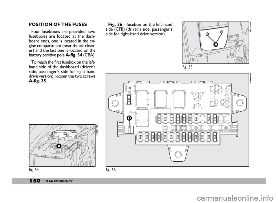 FIAT DUCATO 2006 3.G Owners Manual 150IN AN EMERGENCY
POSITION OF THE FUSES
Four fuseboxes are provided: two
fuseboxes are located at the dash-
board ends, one is located in the en-
gine compartment (near the air clean-
er) and the las FIAT DUCATO 2006 3.G Owners Manual 150IN AN EMERGENCY
POSITION OF THE FUSES
Four fuseboxes are provided: two
fuseboxes are located at the dash-
board ends, one is located in the en-
gine compartment (near the air clean-
er) and the las