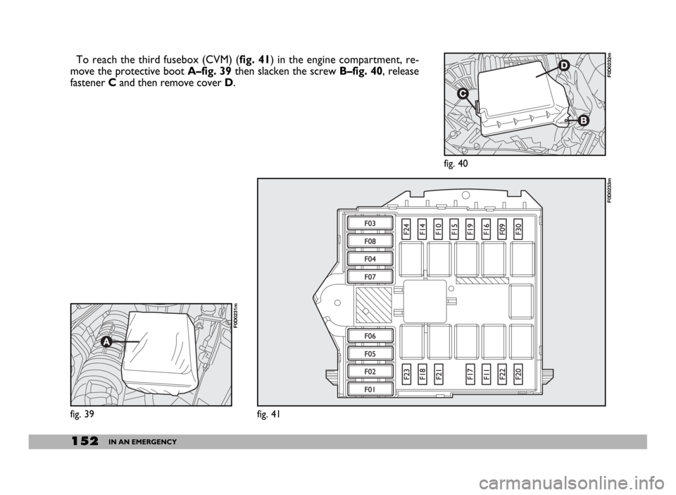 FIAT DUCATO 2006 3.G Owners Manual 152IN AN EMERGENCY
To reach the third fusebox (CVM) (fig. 41) in the engine compartment, re-
move the protective boot A–fig. 39then slacken the screw B–fig. 40, release
fastener Cand then remove c FIAT DUCATO 2006 3.G Owners Manual 152IN AN EMERGENCY
To reach the third fusebox (CVM) (fig. 41) in the engine compartment, re-
move the protective boot A–fig. 39then slacken the screw B–fig. 40, release
fastener Cand then remove c