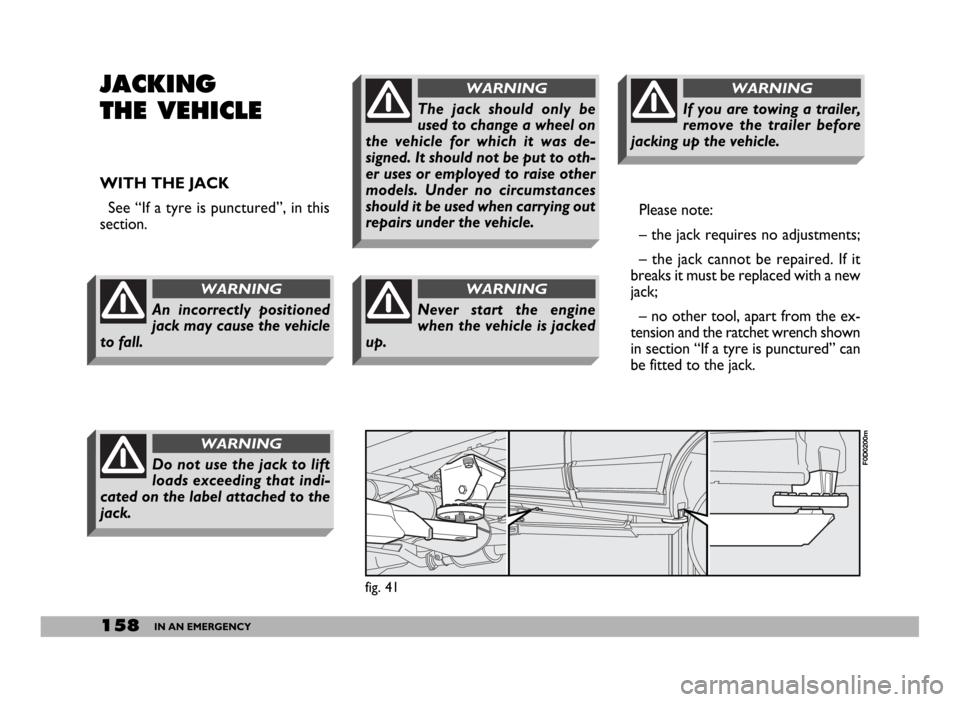 FIAT DUCATO 2006 3.G Owners Manual 158IN AN EMERGENCY
JACKING
THE VEHICLE
WITH THE JACK
See “If a tyre is punctured”, in this
section.Please note:
– the jack requires no adjustments;
– the jack cannot be repaired. If it
breaks 