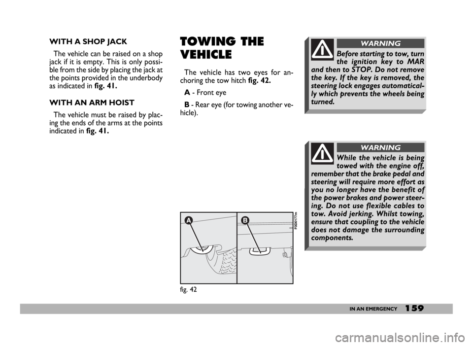 FIAT DUCATO 2006 3.G Owners Manual 159IN AN EMERGENCY
WITH A SHOP JACK
The vehicle can be raised on a shop
jack if it is empty. This is only possi-
ble from the side by placing the jack at
the points provided in the underbody
as indica