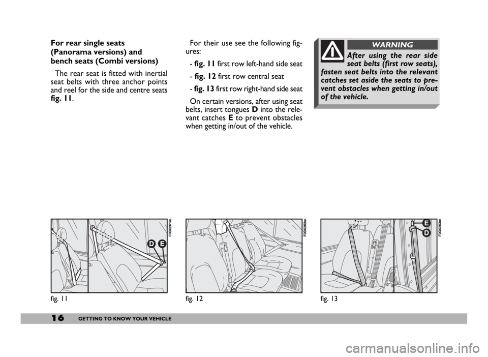 FIAT DUCATO 2006 3.G Owners Manual fig. 13
F0D0263m
After using the rear side
seat belts (first row seats),
fasten seat belts into the relevant
catches set aside the seats to pre-
vent obstacles when getting in/out
of the vehicle.  
WA