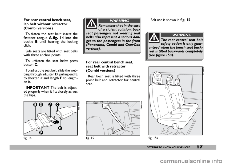FIAT DUCATO 2006 3.G User Guide 17GETTING TO KNOW YOUR VEHICLE
For rear central bench seat,
lap belt without retractor
(Combi versions)
To fasten the seat belt: insert the
fastener tongue A-fig. 14into the
buckle Buntil hearing the FIAT DUCATO 2006 3.G User Guide 17GETTING TO KNOW YOUR VEHICLE
For rear central bench seat,
lap belt without retractor
(Combi versions)
To fasten the seat belt: insert the
fastener tongue A-fig. 14into the
buckle Buntil hearing the