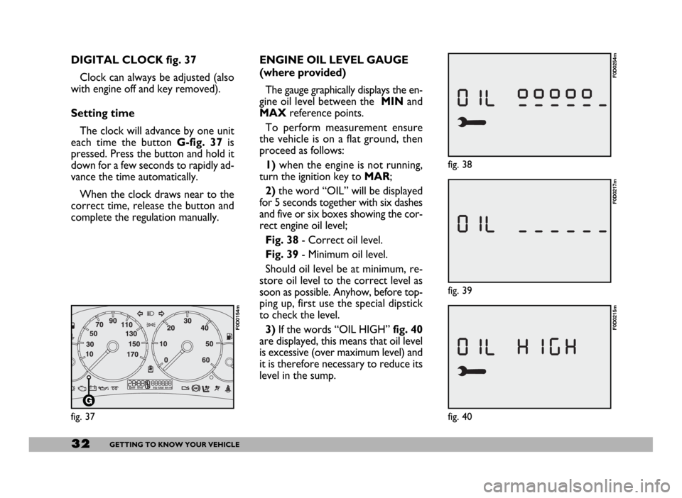 FIAT DUCATO 2006 3.G Owners Manual 32GETTING TO KNOW YOUR VEHICLE
fig. 39
F0D0217m
ENGINE OIL LEVEL GAUGE
(where provided)
The gauge graphically displays the en-
gine oil level between the MINand
MAXreference points.
To perform measur FIAT DUCATO 2006 3.G Owners Manual 32GETTING TO KNOW YOUR VEHICLE
fig. 39
F0D0217m
ENGINE OIL LEVEL GAUGE
(where provided)
The gauge graphically displays the en-
gine oil level between the MINand
MAXreference points.
To perform measur