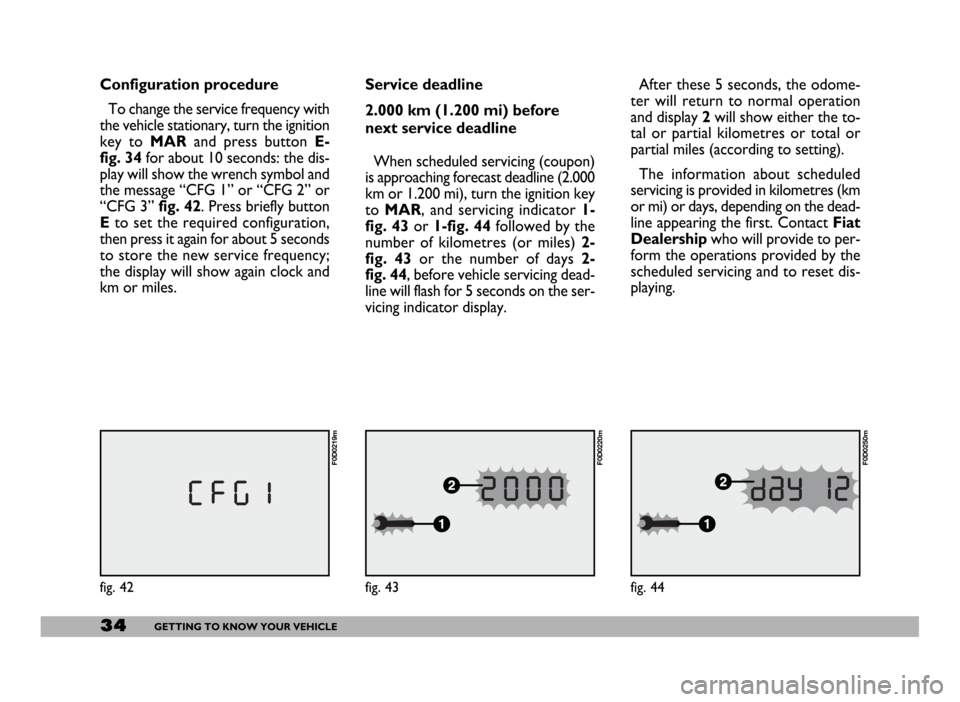FIAT DUCATO 2006 3.G Owners Guide 34GETTING TO KNOW YOUR VEHICLE
Service deadline
2.000 km (1.200 mi) before
next service deadline
When scheduled servicing (coupon)
is approaching forecast deadline (2.000
km or 1.200 mi), turn the ig FIAT DUCATO 2006 3.G Owners Guide 34GETTING TO KNOW YOUR VEHICLE
Service deadline
2.000 km (1.200 mi) before
next service deadline
When scheduled servicing (coupon)
is approaching forecast deadline (2.000
km or 1.200 mi), turn the ig