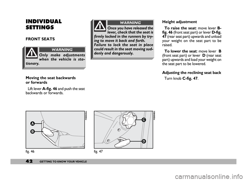 FIAT DUCATO 2006 3.G Service Manual 42GETTING TO KNOW YOUR VEHICLE
Height adjustment
To raise the seat: move lever B-
fig. 46 (front seat part) or lever D-fig.
47(rear seat part) upwards and unload
your weight on the seat part to be
rai FIAT DUCATO 2006 3.G Service Manual 42GETTING TO KNOW YOUR VEHICLE
Height adjustment
To raise the seat: move lever B-
fig. 46 (front seat part) or lever D-fig.
47(rear seat part) upwards and unload
your weight on the seat part to be
rai
