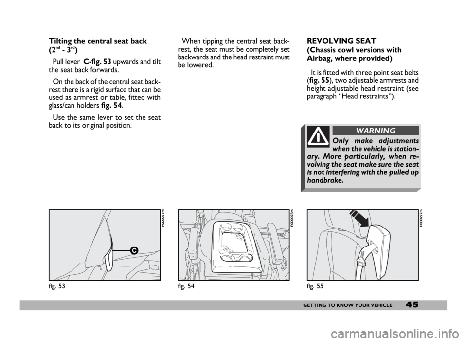 FIAT DUCATO 2006 3.G Service Manual 45GETTING TO KNOW YOUR VEHICLE
fig. 53
F0D0077m
Tilting the central seat back
(2nd- 3rd)
Pull lever C-fig. 53upwards and tilt
the seat back forwards.
On the back of the central seat back-
rest there FIAT DUCATO 2006 3.G Service Manual 45GETTING TO KNOW YOUR VEHICLE
fig. 53
F0D0077m
Tilting the central seat back
(2nd- 3rd)
Pull lever C-fig. 53upwards and tilt
the seat back forwards.
On the back of the central seat back-
rest there