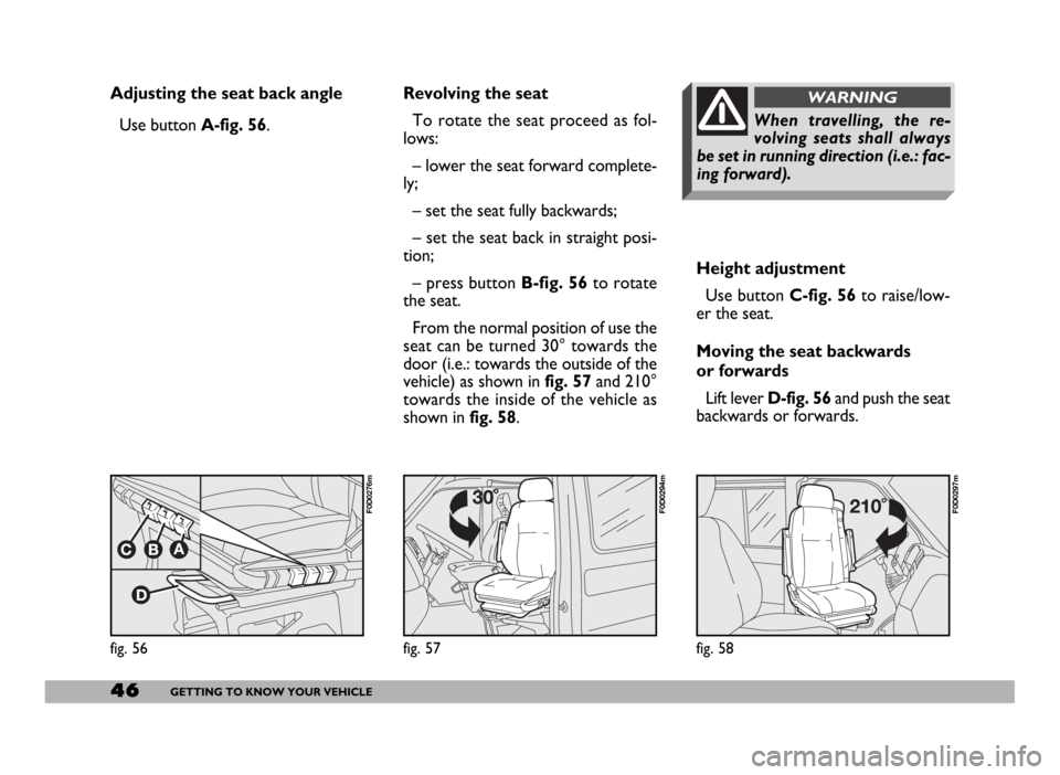 FIAT DUCATO 2006 3.G Service Manual 46GETTING TO KNOW YOUR VEHICLE
Adjusting the seat back angle
Use button A-fig. 56.
Height adjustment
Use button C-fig. 56to raise/low-
er the seat.
Moving the seat backwards
or forwards
Lift lever D- FIAT DUCATO 2006 3.G Service Manual 46GETTING TO KNOW YOUR VEHICLE
Adjusting the seat back angle
Use button A-fig. 56.
Height adjustment
Use button C-fig. 56to raise/low-
er the seat.
Moving the seat backwards
or forwards
Lift lever D-