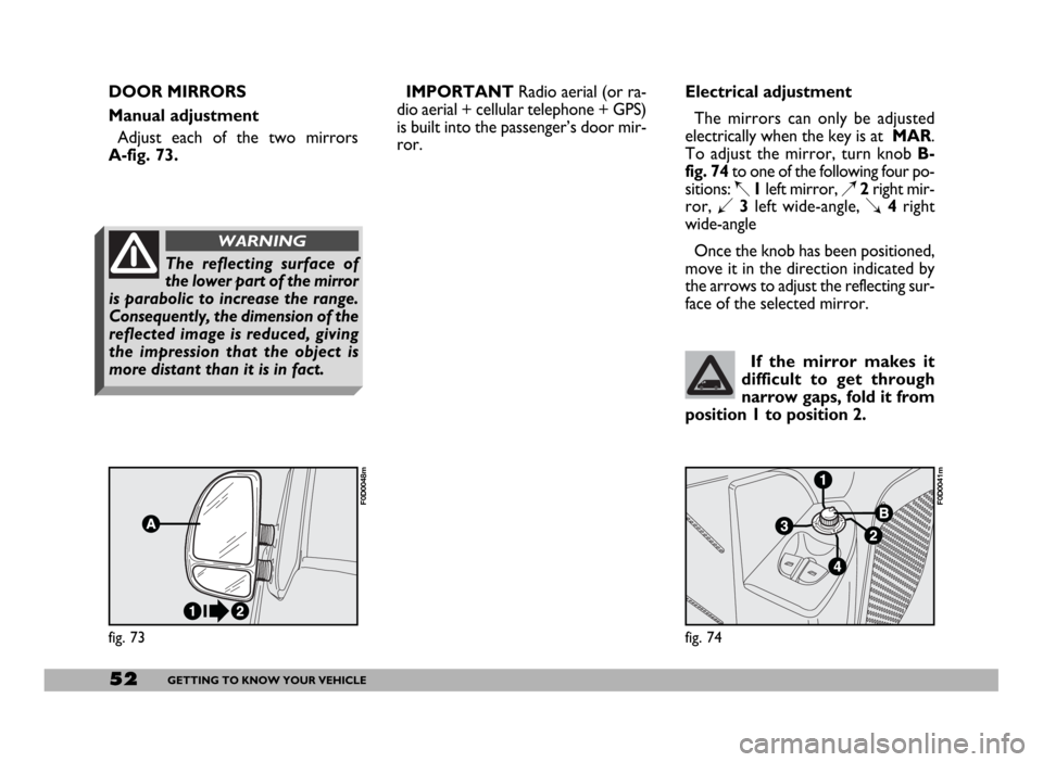 FIAT DUCATO 2006 3.G Owners Manual 52GETTING TO KNOW YOUR VEHICLE
fig. 73
F0D0048m
fig. 74
F0D0041m
If the mirror makes it
difficult to get through
narrow gaps, fold it from
position 1 to position 2.
Electrical adjustment
The mirrors c