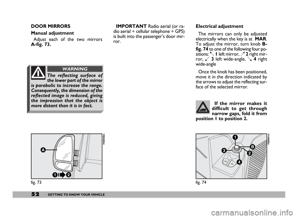 FIAT DUCATO 2006 3.G Workshop Manual 52GETTING TO KNOW YOUR VEHICLE
fig. 73
F0D0048m
fig. 74
F0D0041m
If the mirror makes it
difficult to get through
narrow gaps, fold it from
position 1 to position 2.
Electrical adjustment
The mirrors c FIAT DUCATO 2006 3.G Workshop Manual 52GETTING TO KNOW YOUR VEHICLE
fig. 73
F0D0048m
fig. 74
F0D0041m
If the mirror makes it
difficult to get through
narrow gaps, fold it from
position 1 to position 2.
Electrical adjustment
The mirrors c