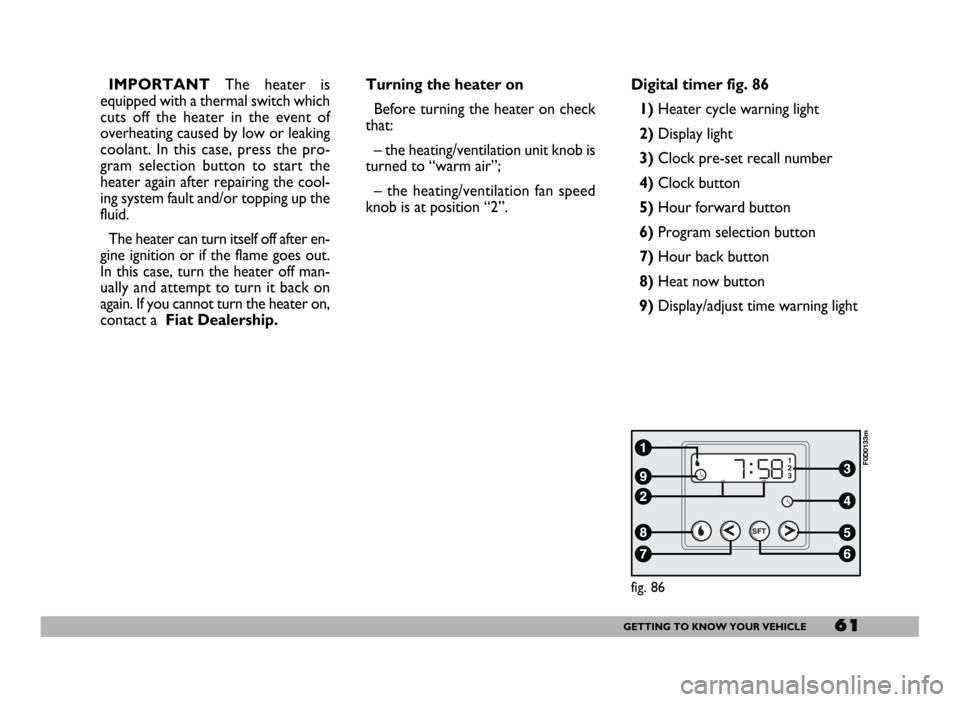 FIAT DUCATO 2006 3.G Owners Manual 61GETTING TO KNOW YOUR VEHICLE
IMPORTANTThe heater is
equipped with a thermal switch which
cuts off the heater in the event of
overheating caused by low or leaking
coolant. In this case, press the pro