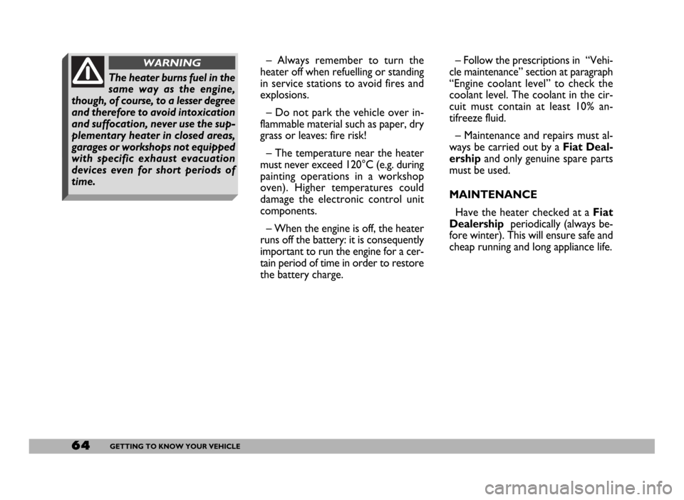 FIAT DUCATO 2006 3.G Owners Manual 64GETTING TO KNOW YOUR VEHICLE
– Always remember to turn the
heater off when refuelling or standing
in service stations to avoid fires and
explosions.
– Do not park the vehicle over in-
flammable 