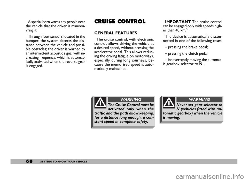 FIAT DUCATO 2006 3.G Owners Manual 68GETTING TO KNOW YOUR VEHICLE
IMPORTANTThe cruise control
can be engaged only with speeds high-
er than 40 km/h.
The device is automatically discon-
nected in one of the following cases:
– pressing FIAT DUCATO 2006 3.G Owners Manual 68GETTING TO KNOW YOUR VEHICLE
IMPORTANTThe cruise control
can be engaged only with speeds high-
er than 40 km/h.
The device is automatically discon-
nected in one of the following cases:
– pressing