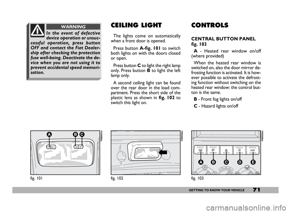 FIAT DUCATO 2006 3.G Manual PDF 71GETTING TO KNOW YOUR VEHICLE
CONTROLS
CENTRAL BUTTON PANEL
fig. 103
A- Heated rear window on/off
(where provided)
When the heated rear window is
switched on, also the door mirror de-
frosting funct FIAT DUCATO 2006 3.G Manual PDF 71GETTING TO KNOW YOUR VEHICLE
CONTROLS
CENTRAL BUTTON PANEL
fig. 103
A- Heated rear window on/off
(where provided)
When the heated rear window is
switched on, also the door mirror de-
frosting funct