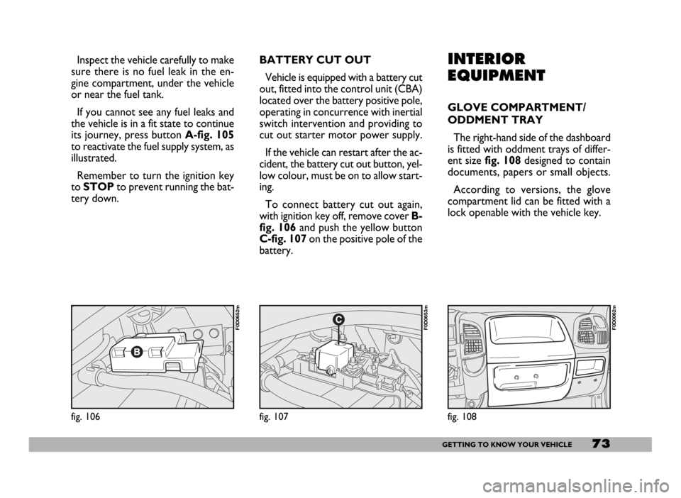 FIAT DUCATO 2006 3.G Manual PDF 73GETTING TO KNOW YOUR VEHICLE
Inspect the vehicle carefully to make
sure there is no fuel leak in the en-
gine compartment, under the vehicle
or near the fuel tank.
If you cannot see any fuel leaks a FIAT DUCATO 2006 3.G Manual PDF 73GETTING TO KNOW YOUR VEHICLE
Inspect the vehicle carefully to make
sure there is no fuel leak in the en-
gine compartment, under the vehicle
or near the fuel tank.
If you cannot see any fuel leaks a