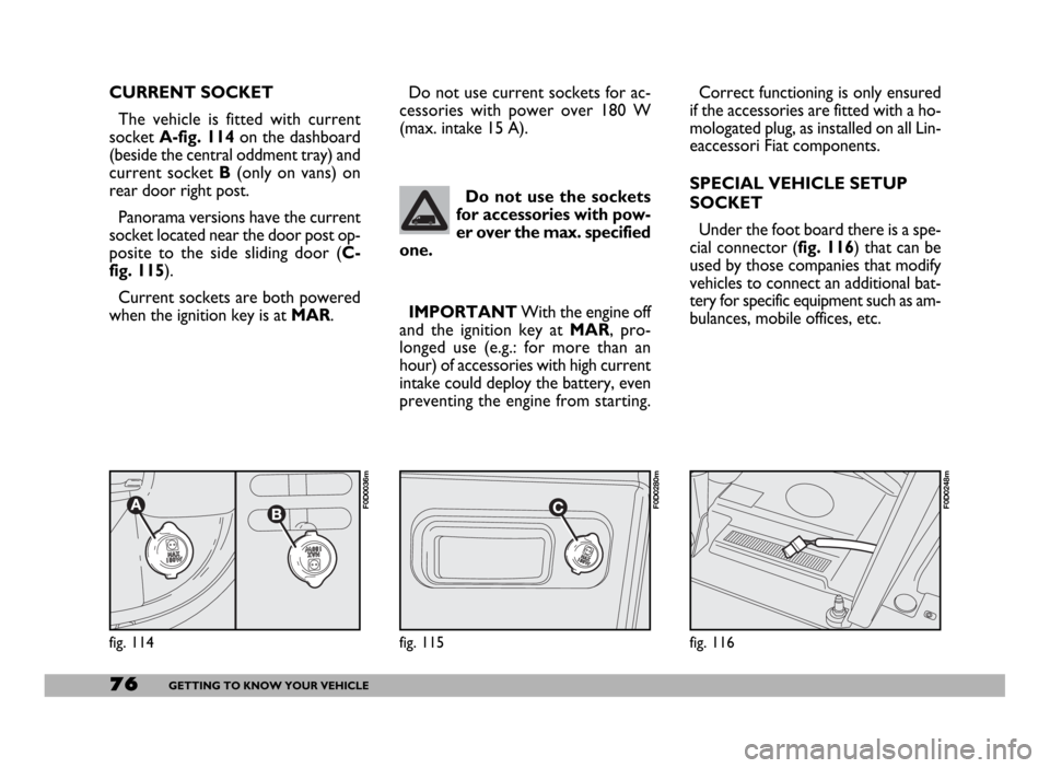 FIAT DUCATO 2006 3.G Owners Manual 76GETTING TO KNOW YOUR VEHICLE
IMPORTANTWith the engine off
and the ignition key at MAR, pro-
longed use (e.g.: for more than an
hour) of accessories with high current
intake could deploy the battery,