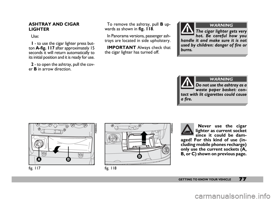 FIAT DUCATO 2006 3.G Owners Manual 77GETTING TO KNOW YOUR VEHICLE
ASHTRAY AND CIGAR
LIGHTER
Use:
1- to use the cigar lighter press but-
ton A-fig. 117after approximately 15
seconds it will return automatically to
its initial position a