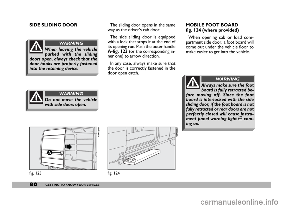 FIAT DUCATO 2006 3.G Owners Manual 80GETTING TO KNOW YOUR VEHICLE
SIDE SLIDING DOOR 
When leaving the vehicle
parked with the sliding
doors open, always check that the
door hooks are properly fastened
into the retaining device.
WARNING