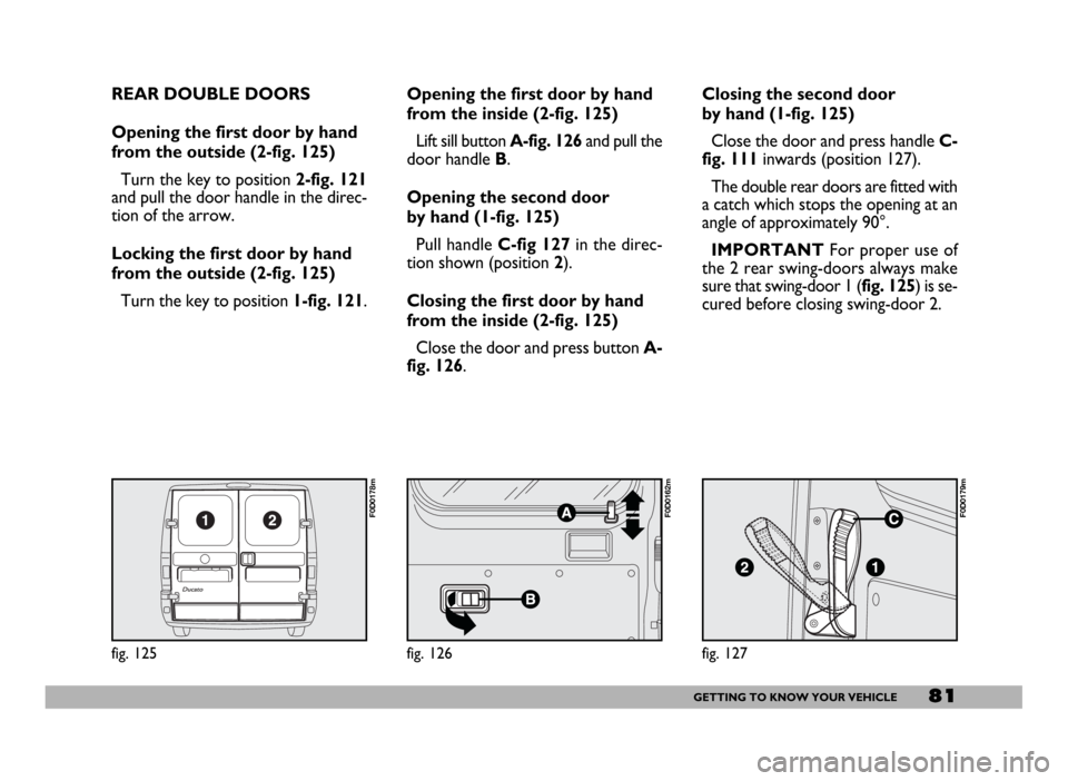 FIAT DUCATO 2006 3.G Owners Manual 81GETTING TO KNOW YOUR VEHICLE
REAR DOUBLE DOORS 
Opening the first door by hand
from the outside (2-fig. 125)
Turn the key to position 2-fig. 121
and pull the door handle in the direc-
tion of the ar