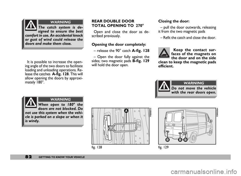 FIAT DUCATO 2006 3.G Manual Online 82GETTING TO KNOW YOUR VEHICLE
It is possible to increase the open-
ing angle of the two doors to facilitate
loading and unloading operations. Re-
lease the catches A-fig. 128. This will
allow opening FIAT DUCATO 2006 3.G Manual Online 82GETTING TO KNOW YOUR VEHICLE
It is possible to increase the open-
ing angle of the two doors to facilitate
loading and unloading operations. Re-
lease the catches A-fig. 128. This will
allow opening