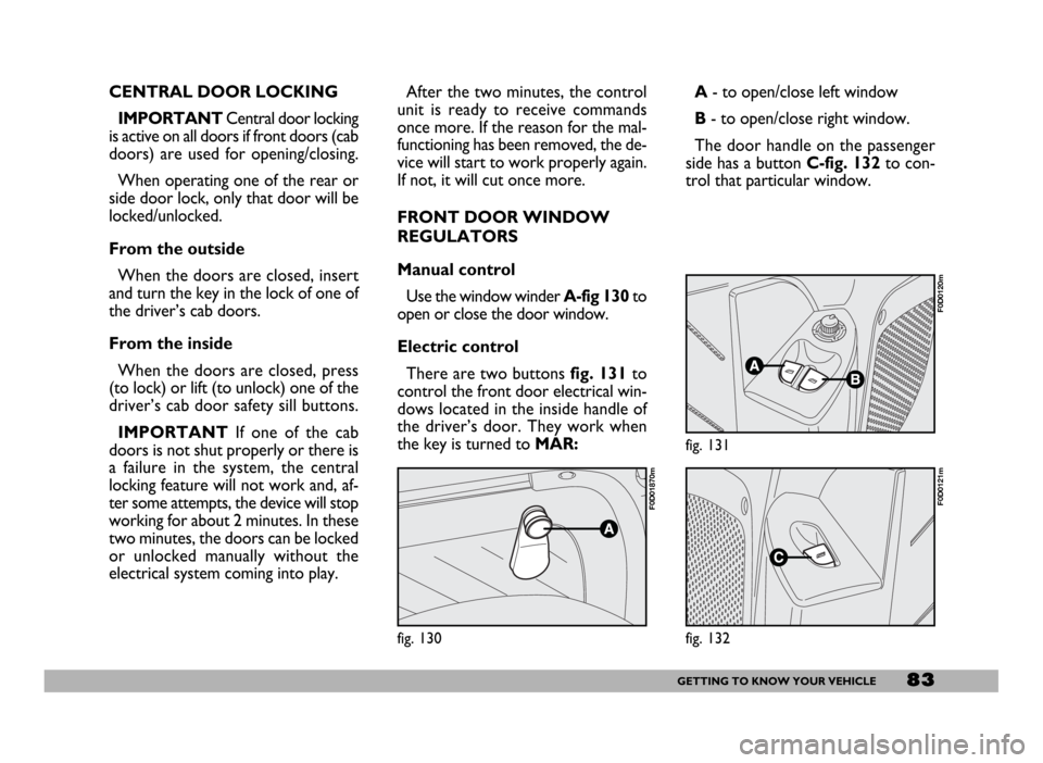 FIAT DUCATO 2006 3.G Owners Manual 83GETTING TO KNOW YOUR VEHICLE
CENTRAL DOOR LOCKING
IMPORTANTCentral door locking
is active on all doors if front doors (cab
doors) are used for opening/closing.
When operating one of the rear or
side
