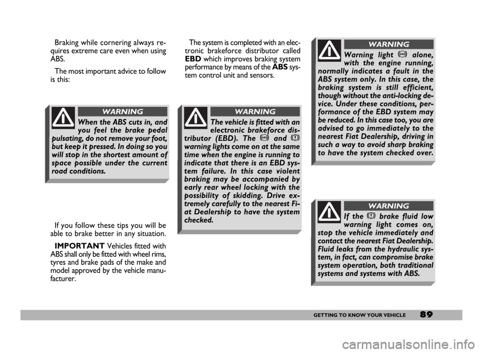 FIAT DUCATO 2006 3.G Owners Manual 89GETTING TO KNOW YOUR VEHICLE
Warning light >alone,
with the engine running,
normally indicates a fault in the
ABS system only. In this case, the
braking system is still efficient,
though without the FIAT DUCATO 2006 3.G Owners Manual 89GETTING TO KNOW YOUR VEHICLE
Warning light >alone,
with the engine running,
normally indicates a fault in the
ABS system only. In this case, the
braking system is still efficient,
though without the