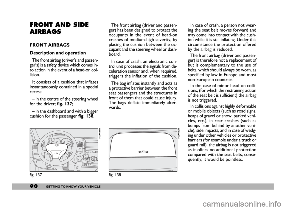 FIAT DUCATO 2006 3.G Owners Manual 90GETTING TO KNOW YOUR VEHICLE
FRONT AND SIDE
AIRBAGS
FRONT AIRBAGS
Description and operation
The front airbag (driver’s and passen-
ger’s) is a safety device which comes in-
to action in the eve FIAT DUCATO 2006 3.G Owners Manual 90GETTING TO KNOW YOUR VEHICLE
FRONT AND SIDE
AIRBAGS
FRONT AIRBAGS
Description and operation
The front airbag (driver’s and passen-
ger’s) is a safety device which comes in-
to action in the eve