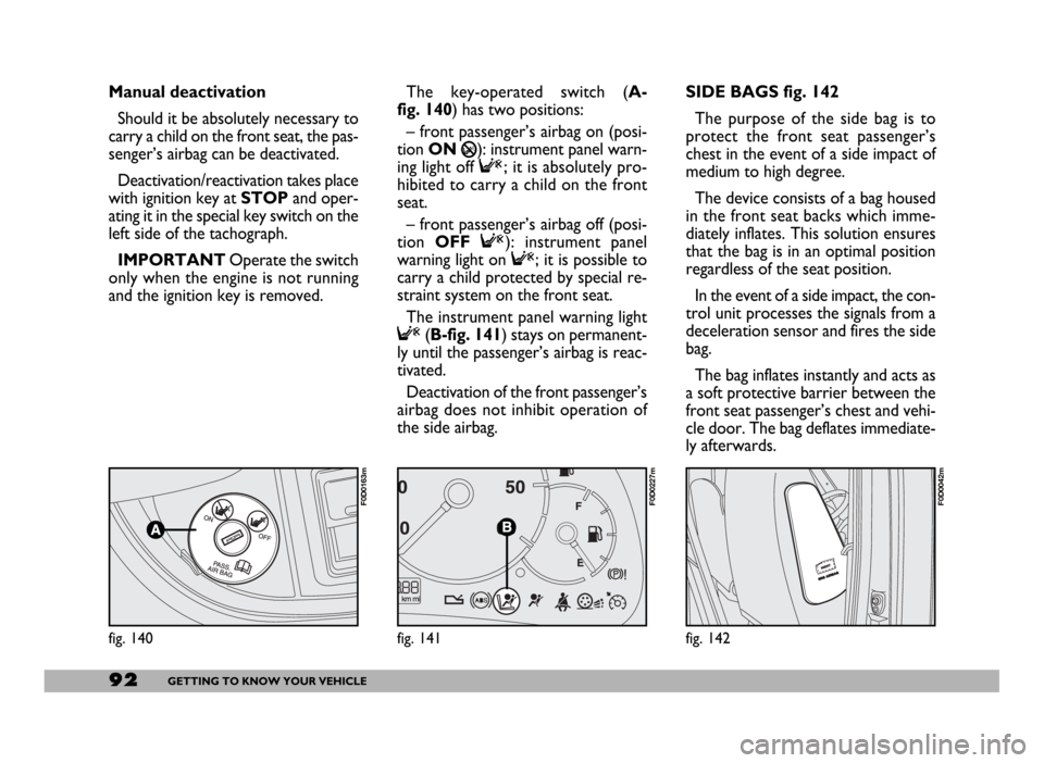 FIAT DUCATO 2006 3.G Owners Manual 92GETTING TO KNOW YOUR VEHICLE
SIDE BAGS fig. 142
The purpose of the side bag is to
protect the front seat passenger’s
chest in the event of a side impact of
medium to high degree.
The device consis FIAT DUCATO 2006 3.G Owners Manual 92GETTING TO KNOW YOUR VEHICLE
SIDE BAGS fig. 142
The purpose of the side bag is to
protect the front seat passenger’s
chest in the event of a side impact of
medium to high degree.
The device consis
