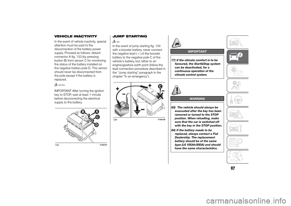 FIAT DUCATO 2014 3.G Owners Manual VEHICLE INACTIVITY
In the event of vehicle inactivity, special
attention must be paid to the
disconnection of the battery power
supply. Proceed as follows: detach
connector A fig. 133 (by pressing
but