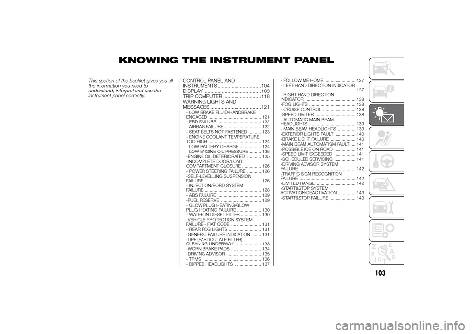 FIAT DUCATO 2014 3.G Service Manual KNOWING THE INSTRUMENT PANEL
This section of the booklet gives you all
the information you need to
understand, interpret and use the
instrument panel correctly.CONTROL PANEL AND
INSTRUMENTS ..........