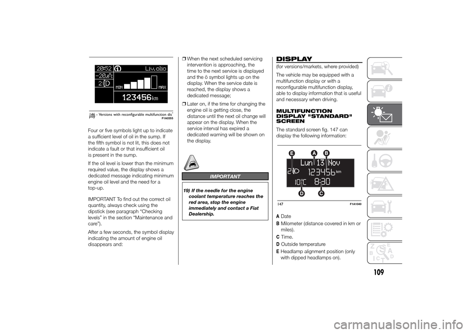 FIAT DUCATO 2014 3.G Owners Manual Four or five symbols light up to indicate
a sufficient level of oil in the sump. If
the fifth symbol is not lit, this does not
indicate a fault or that insufficient oil
is present in the sump.
If the FIAT DUCATO 2014 3.G Owners Manual Four or five symbols light up to indicate
a sufficient level of oil in the sump. If
the fifth symbol is not lit, this does not
indicate a fault or that insufficient oil
is present in the sump.
If the