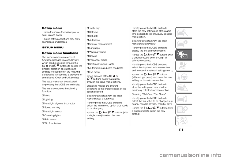 FIAT DUCATO 2014 3.G Service Manual Setup menu
- within the menu, they allow you to
scroll up and down;
- during setting operations they allow
an increase or decrease.
SETUP MENU
Setup menu functions
The menu comprises a series of
funct