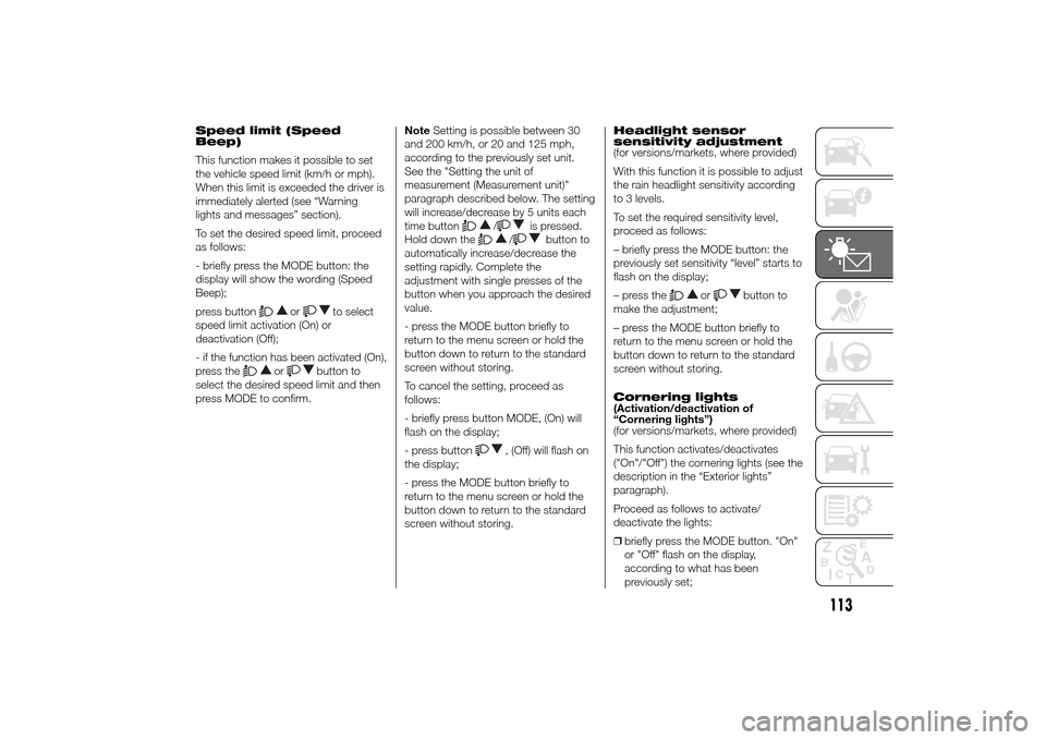 FIAT DUCATO 2014 3.G Service Manual Speed limit (Speed
Beep)
This function makes it possible to set
the vehicle speed limit (km/h or mph).
When this limit is exceeded the driver is
immediately alerted (see “Warning
lights and messages