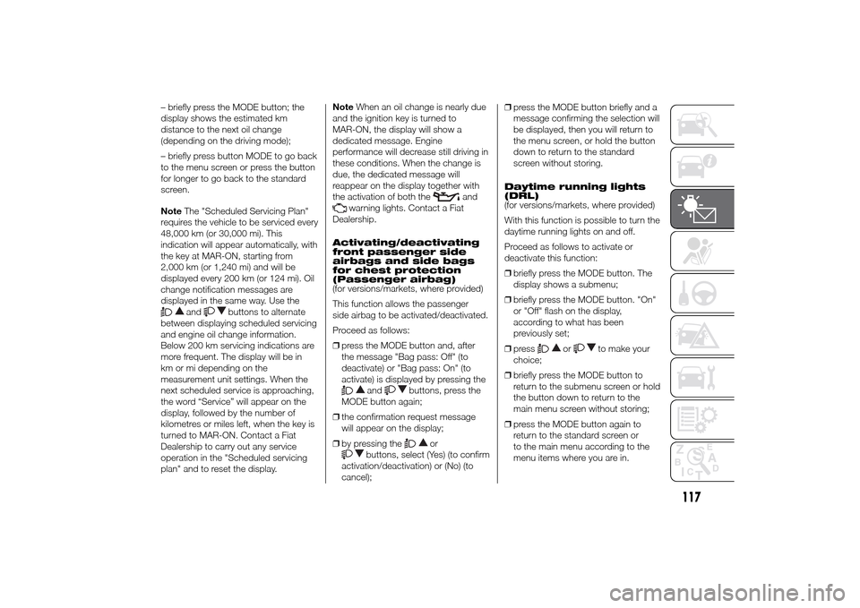 FIAT DUCATO 2014 3.G Owners Manual – briefly press the MODE button; the
display shows the estimated km
distance to the next oil change
(depending on the driving mode);
– briefly press button MODE to go back
to the menu screen or pr FIAT DUCATO 2014 3.G Owners Manual – briefly press the MODE button; the
display shows the estimated km
distance to the next oil change
(depending on the driving mode);
– briefly press button MODE to go back
to the menu screen or pr