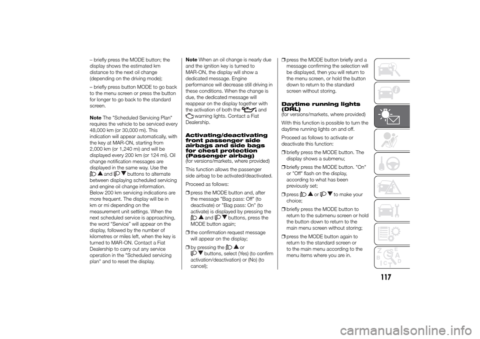 FIAT DUCATO 2014 3.G Owners Manual – briefly press the MODE button; the
display shows the estimated km
distance to the next oil change
(depending on the driving mode);
– briefly press button MODE to go back
to the menu screen or pr