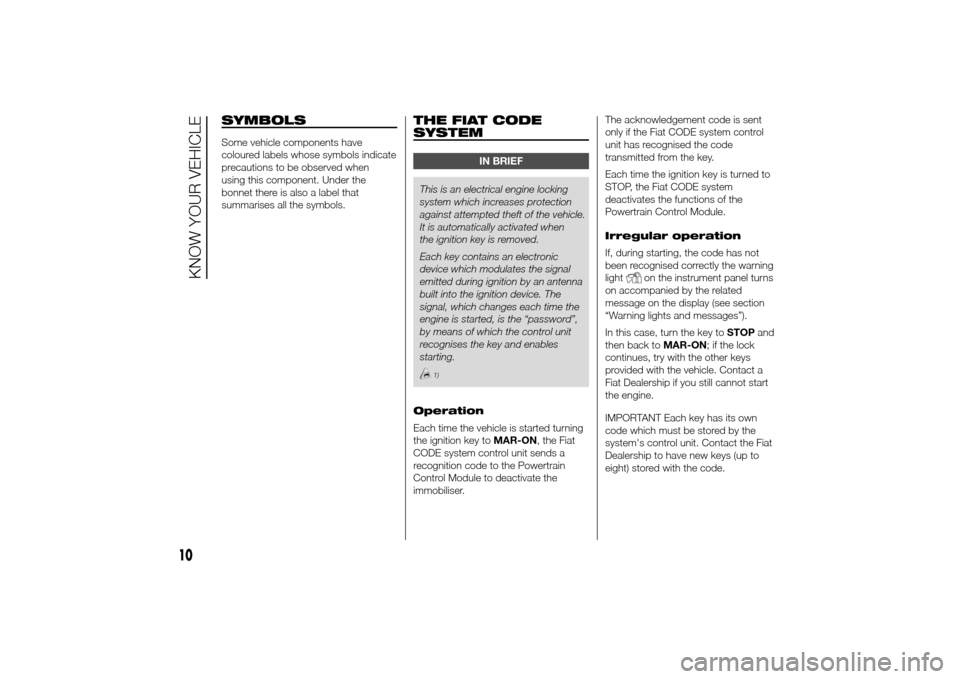 FIAT DUCATO 2014 3.G Owners Manual SYMBOLSSome vehicle components have
coloured labels whose symbols indicate
precautions to be observed when
using this component. Under the
bonnet there is also a label that
summarises all the symbols.