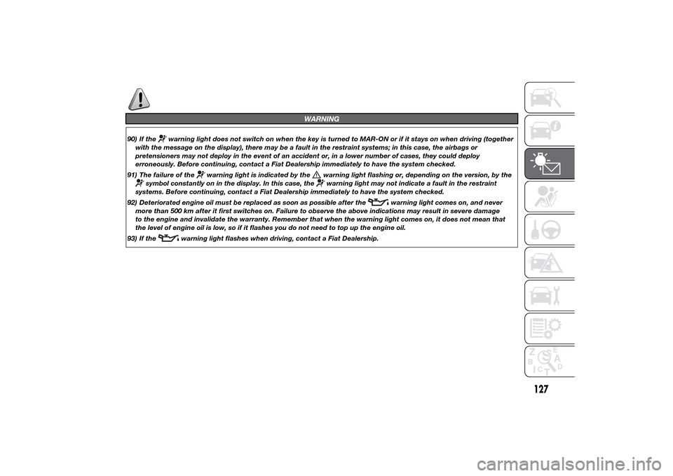 FIAT DUCATO 2014 3.G Owners Manual WARNING
90) If the
warning light does not switch on when the key is turned to MAR-ON or if it stays on when driving (together
with the message on the display), there may be a fault in the restraint sy FIAT DUCATO 2014 3.G Owners Manual WARNING
90) If the
warning light does not switch on when the key is turned to MAR-ON or if it stays on when driving (together
with the message on the display), there may be a fault in the restraint sy
