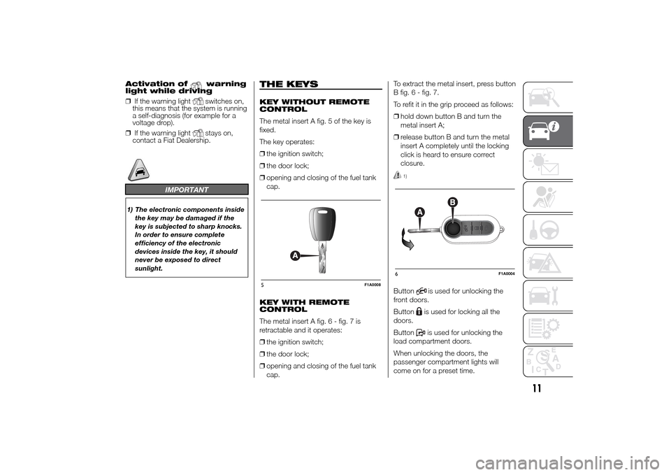 FIAT DUCATO 2014 3.G Owners Manual Activation of
warning
light while driving
❒If the warning lightswitches on,
this means that the system is running
a self-diagnosis (for example for a
voltage drop).
❒If the warning lightstays on,
