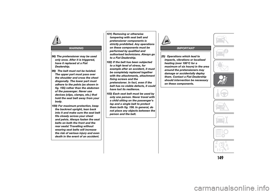 FIAT DUCATO 2014 3.G Owners Manual WARNING
98) The pretensioner may be used
only once. After it is triggered,
have it replaced at a Fiat
Dealership.
99) The belt must not be twisted.
The upper part must pass over
the shoulder and cross