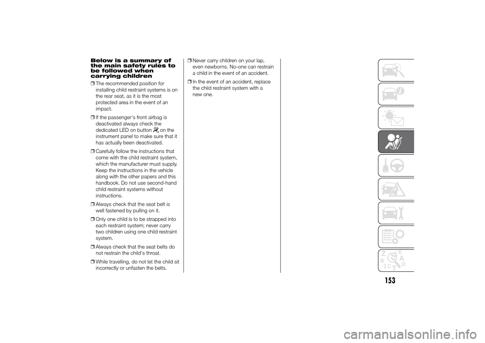 FIAT DUCATO 2014 3.G Owners Manual Below is a summary of
the main safety rules to
be followed when
carrying children
❒The recommended position for
installing child restraint systems is on
the rear seat, as it is the most
protected ar