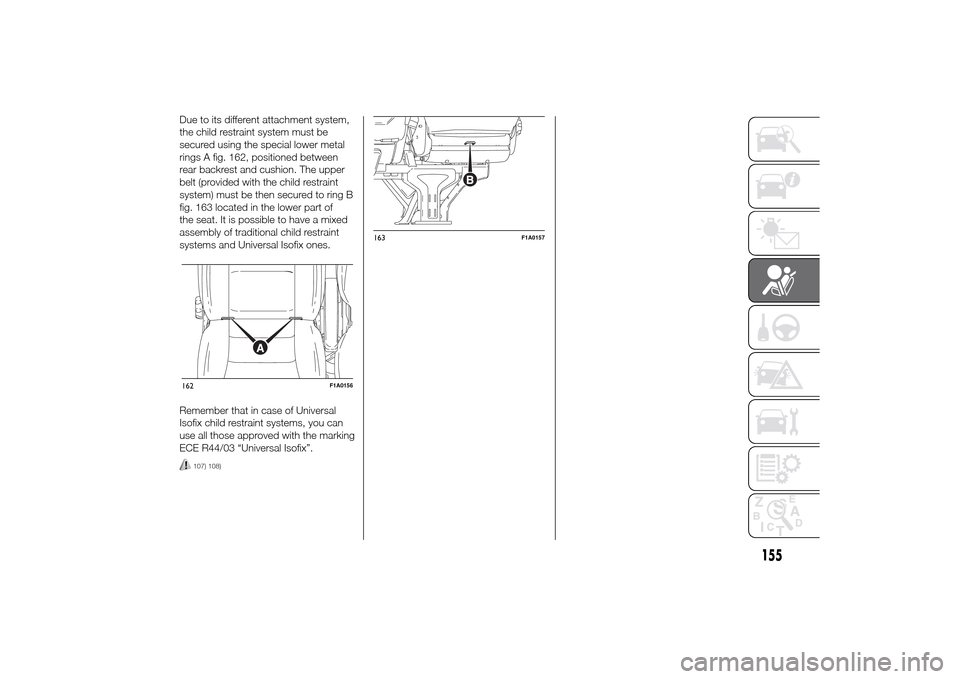 FIAT DUCATO 2014 3.G Owners Manual Due to its different attachment system,
the child restraint system must be
secured using the special lower metal
rings A fig. 162, positioned between
rear backrest and cushion. The upper
belt (provide