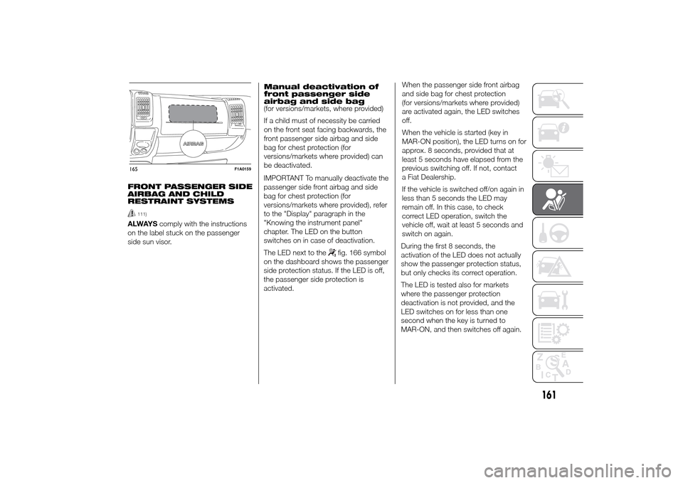 FIAT DUCATO 2014 3.G Owners Manual FRONT PASSENGER SIDE
AIRBAG AND CHILD
RESTRAINT SYSTEMS
111)
ALWAYScomply with the instructions
on the label stuck on the passenger
side sun visor.Manual deactivation of
front passenger side
airbag an