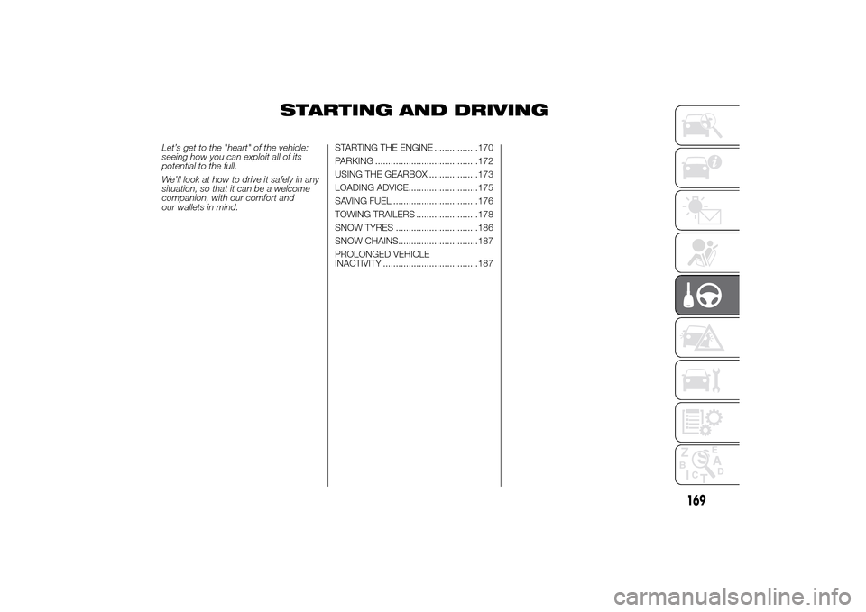 FIAT DUCATO 2014 3.G Owners Manual STARTING AND DRIVING
Let’s get to the "heart" of the vehicle:
seeing how you can exploit all of its
potential to the full.
We’ll look at how to drive it safely in any
situation, so that it can be 