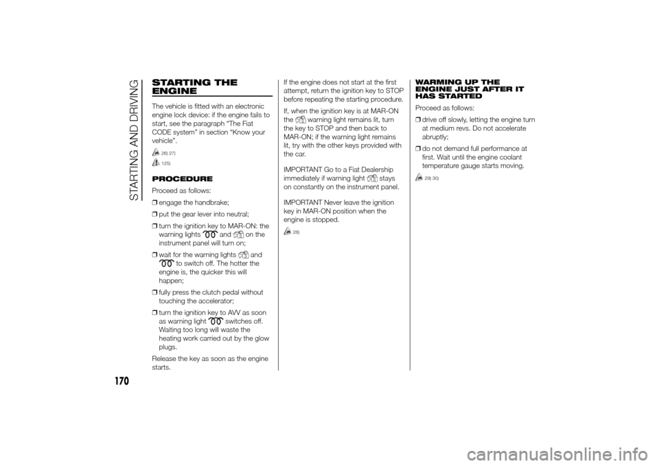 FIAT DUCATO 2014 3.G Owners Manual STARTING THE
ENGINEThe vehicle is fitted with an electronic
engine lock device: if the engine fails to
start, see the paragraph “The Fiat
CODE system” in section “Know your
vehicle”.
26) 27)12 FIAT DUCATO 2014 3.G Owners Manual STARTING THE
ENGINEThe vehicle is fitted with an electronic
engine lock device: if the engine fails to
start, see the paragraph “The Fiat
CODE system” in section “Know your
vehicle”.
26) 27)12