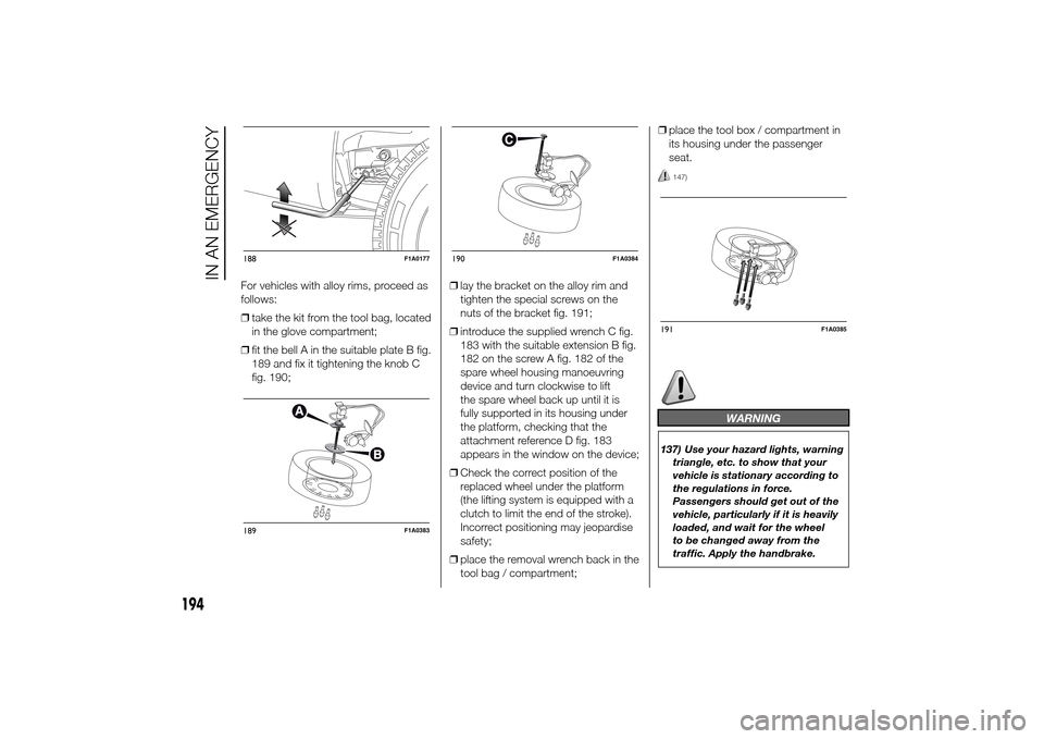 FIAT DUCATO 2014 3.G Owners Manual For vehicles with alloy rims, proceed as
follows:
❒take the kit from the tool bag, located
in the glove compartment;
❒fit the bell A in the suitable plate B fig.
189 and fix it tightening the knob