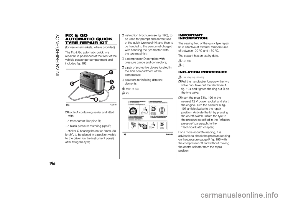 FIAT DUCATO 2014 3.G Owners Manual FIX&GO
AUTOMATIC QUICK
TYRE REPAIR KIT(for versions/markets, where provided)
The Fix & Go automatic quick tyre
repair kit is positioned at the front of the
vehicle passenger compartment and
includes f