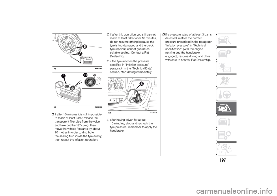 FIAT DUCATO 2014 3.G Owners Manual ❒if after 10 minutes it is still impossible
to reach at least 3 bar, release the
transparent filler pipe from the valve
and take out the 12 V plug, then
move the vehicle forwards by about
10 metres 